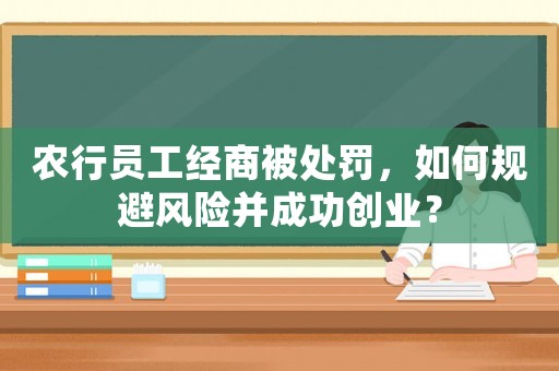 農行員工經(jīng)商被處罰，如何規(guī)避風險并成功創(chuàng)業(yè)？