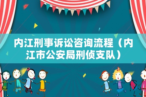 內(nèi)江刑事訴訟咨詢流程（內(nèi)江市公安局刑偵支隊(duì)）