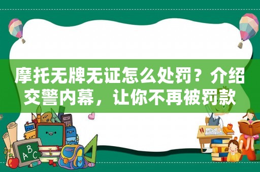 摩托無(wú)牌無(wú)證怎么處罰？介紹交警內(nèi)幕，讓你不再被罰款