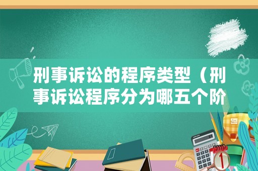 刑事訴訟的程序類型（刑事訴訟程序分為哪五個(gè)階段）