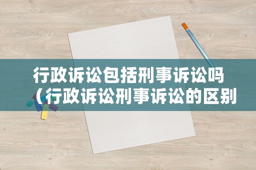 行政訴訟包括刑事訴訟嗎（行政訴訟刑事訴訟的區(qū)別）