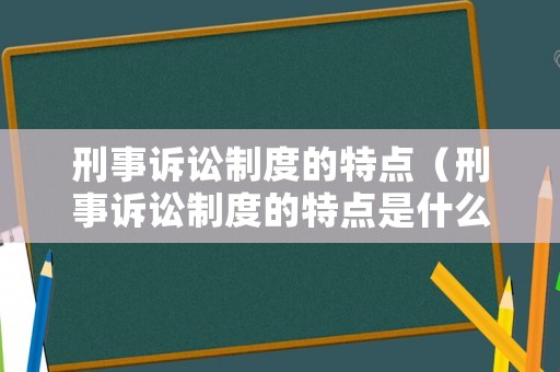 刑事訴訟制度的特點(diǎn)（刑事訴訟制度的特點(diǎn)是什么）