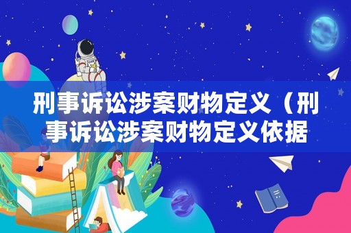 刑事訴訟涉案財(cái)物定義（刑事訴訟涉案財(cái)物定義依據(jù)）