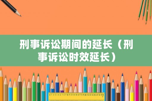 刑事訴訟期間的延長（刑事訴訟時(shí)效延長）
