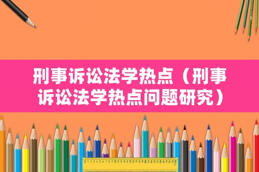 刑事訴訟法學(xué)熱點(diǎn)（刑事訴訟法學(xué)熱點(diǎn)問題研究）