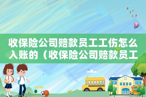 收保險公司賠款員工工傷怎么入賬的（收保險公司賠款員工工傷怎么入賬）