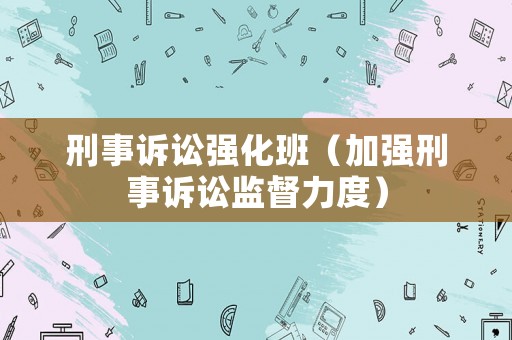 刑事訴訟強化班（加強刑事訴訟監(jiān)督力度）