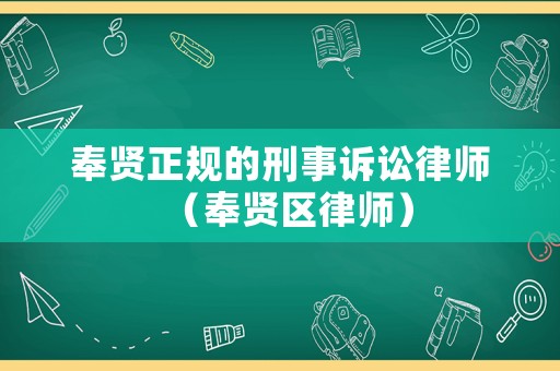 奉賢正規(guī)的刑事訴訟律師（奉賢區(qū)律師）