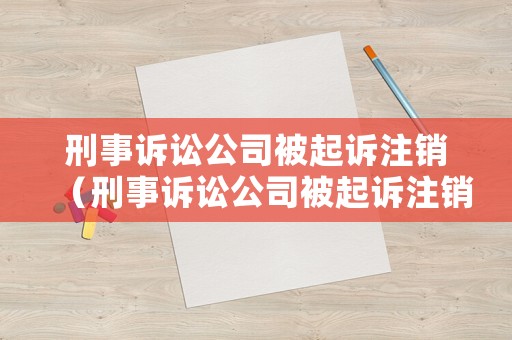 刑事訴訟公司被起訴注銷（刑事訴訟公司被起訴注銷會(huì)怎么樣）