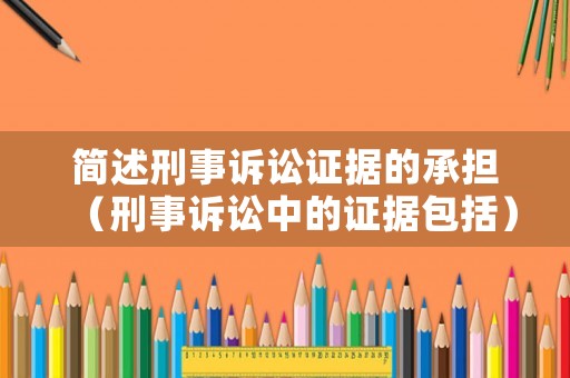 簡(jiǎn)述刑事訴訟證據(jù)的承擔(dān)（刑事訴訟中的證據(jù)包括）