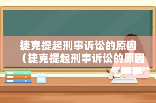 捷克提起刑事訴訟的原因（捷克提起刑事訴訟的原因是什么）