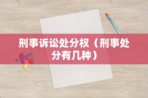 刑事訴訟處分權(quán)（刑事處分有幾種）