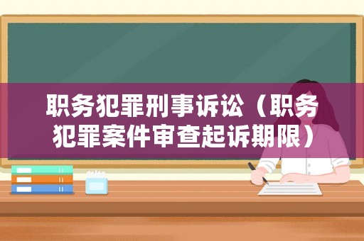 職務(wù)犯罪刑事訴訟（職務(wù)犯罪案件審查起訴期限）