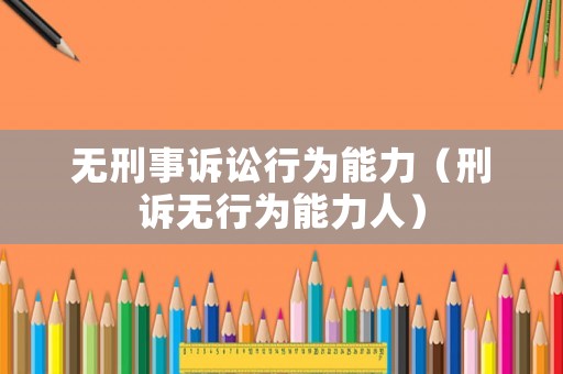 無(wú)刑事訴訟行為能力（刑訴無(wú)行為能力人）