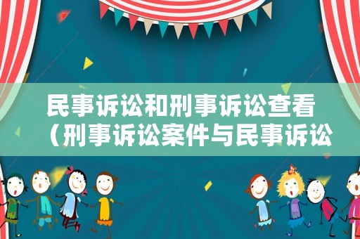 民事訴訟和刑事訴訟查看（刑事訴訟案件與民事訴訟案件的區(qū)別）