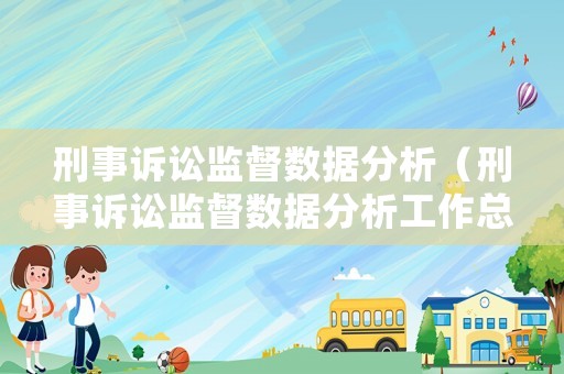 刑事訴訟監(jiān)督數(shù)據(jù)分析（刑事訴訟監(jiān)督數(shù)據(jù)分析工作總結(jié)）