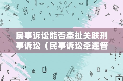 民事訴訟能否牽扯關(guān)聯(lián)刑事訴訟（民事訴訟牽連管轄）