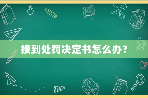 接到處罰決定書怎么辦？
