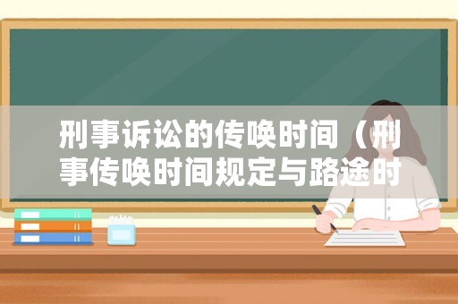 刑事訴訟的傳喚時(shí)間（刑事傳喚時(shí)間規(guī)定與路途時(shí)間）