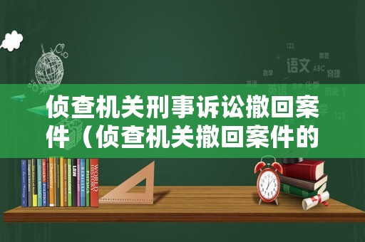 偵查機(jī)關(guān)刑事訴訟撤回案件（偵查機(jī)關(guān)撤回案件的條件）