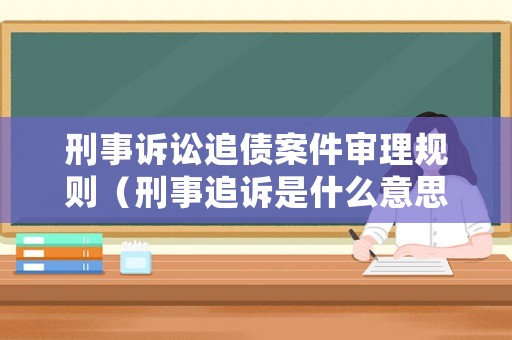 刑事訴訟追債案件審理規(guī)則（刑事追訴是什么意思）
