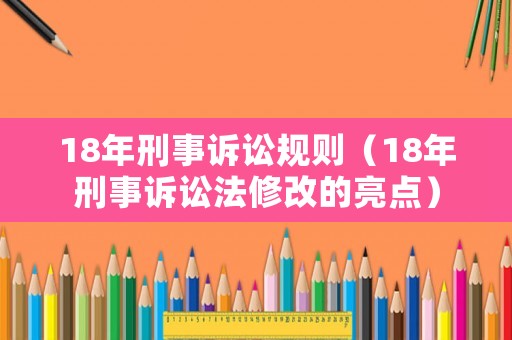 18年刑事訴訟規(guī)則（18年刑事訴訟法修改的亮點(diǎn)）