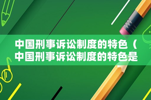 中國刑事訴訟制度的特色（中國刑事訴訟制度的特色是）
