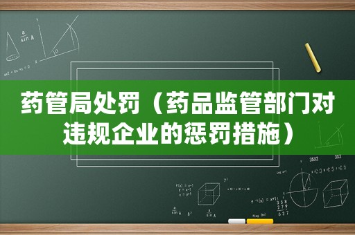 藥管局處罰（藥品監(jiān)管部門對(duì)違規(guī)企業(yè)的懲罰措施）