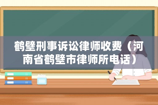 鶴壁刑事訴訟律師收費(fèi)（河南省鶴壁市律師所電話）