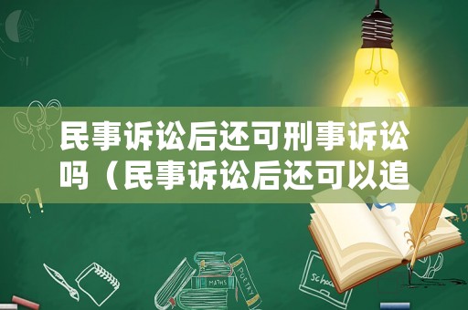 民事訴訟后還可刑事訴訟嗎（民事訴訟后還可以追究刑事責(zé)任嗎）