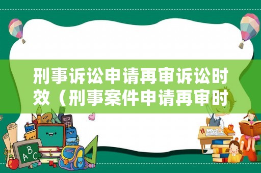 刑事訴訟申請(qǐng)?jiān)賹徳V訟時(shí)效（刑事案件申請(qǐng)?jiān)賹彆r(shí)效）