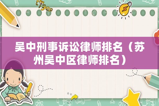 吳中刑事訴訟律師排名（蘇州吳中區(qū)律師排名）