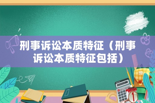 刑事訴訟本質特征（刑事訴訟本質特征包括）