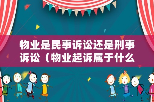 物業(yè)是民事訴訟還是刑事訴訟（物業(yè)起訴屬于什么案由）