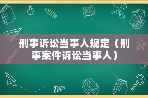 刑事訴訟當(dāng)事人規(guī)定（刑事案件訴訟當(dāng)事人）
