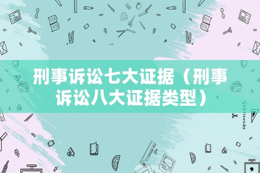刑事訴訟七大證據(jù)（刑事訴訟八大證據(jù)類型）