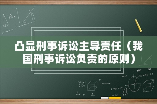 凸顯刑事訴訟主導(dǎo)責(zé)任（我國(guó)刑事訴訟負(fù)責(zé)的原則）