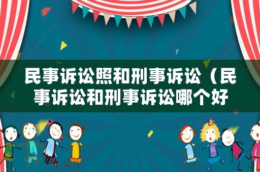 民事訴訟照和刑事訴訟（民事訴訟和刑事訴訟哪個好）