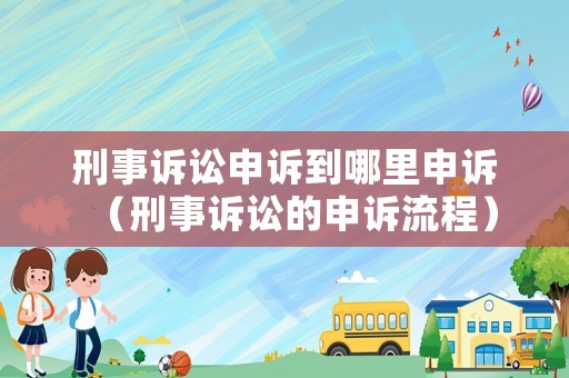 刑事訴訟申訴到哪里申訴（刑事訴訟的申訴流程）