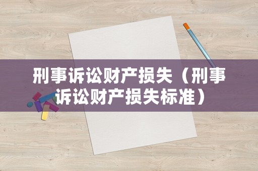 刑事訴訟財產(chǎn)損失（刑事訴訟財產(chǎn)損失標(biāo)準(zhǔn)）