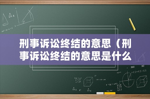 刑事訴訟終結(jié)的意思（刑事訴訟終結(jié)的意思是什么）