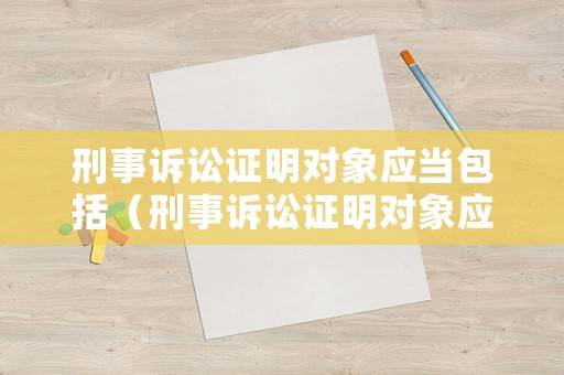 刑事訴訟證明對象應(yīng)當(dāng)包括（刑事訴訟證明對象應(yīng)當(dāng)包括哪些事實(shí)? ）