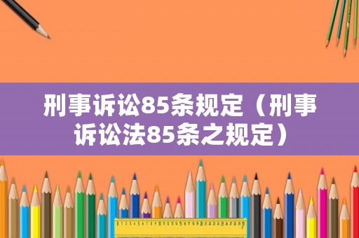 刑事訴訟85條規(guī)定（刑事訴訟法85條之規(guī)定）