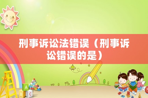 刑事訴訟法錯誤（刑事訴訟錯誤的是）