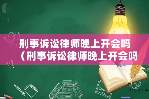 刑事訴訟律師晚上開會嗎（刑事訴訟律師晚上開會嗎）