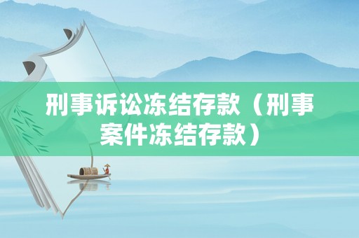 刑事訴訟凍結(jié)存款（刑事案件凍結(jié)存款）
