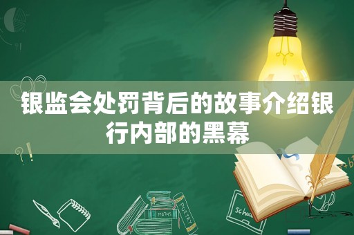 銀監(jiān)會處罰背后的故事介紹銀行內(nèi)部的黑幕