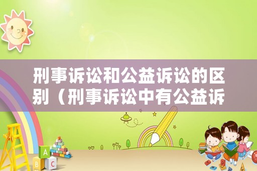 刑事訴訟和公益訴訟的區(qū)別（刑事訴訟中有公益訴訟嗎）