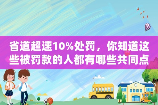 省道超速10%處罰，你知道這些被罰款的人都有哪些共同點(diǎn)嗎？