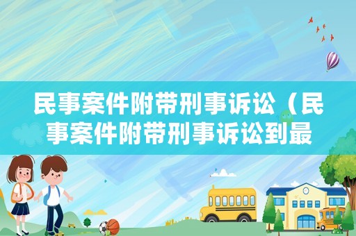 民事案件附帶刑事訴訟（民事案件附帶刑事訴訟到最后是什么樣的結(jié)果）